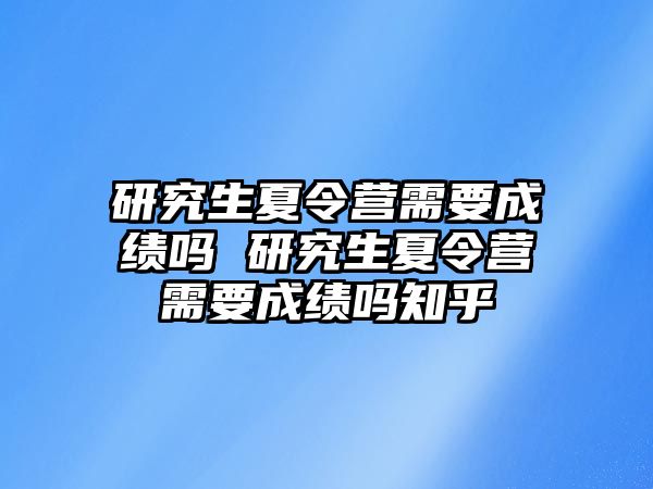 研究生夏令营需要成绩吗 研究生夏令营需要成绩吗知乎