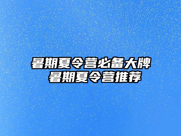 暑期夏令营必备大牌 暑期夏令营推荐