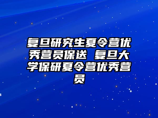 复旦研究生夏令营优秀营员保送 复旦大学保研夏令营优秀营员