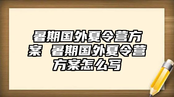 暑期国外夏令营方案 暑期国外夏令营方案怎么写