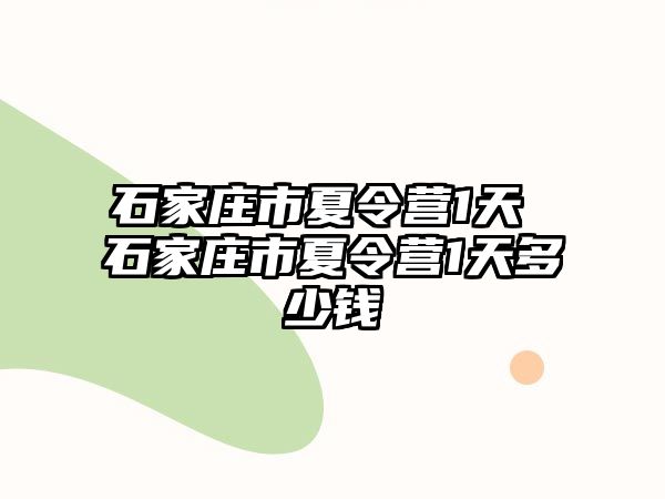 石家庄市夏令营1天 石家庄市夏令营1天多少钱