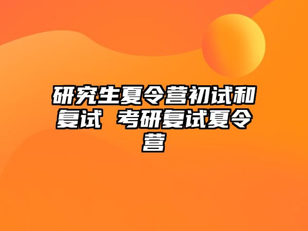 研究生夏令营初试和复试 考研复试夏令营