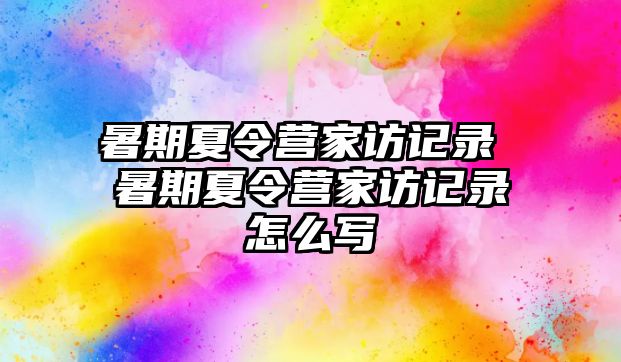 暑期夏令营家访记录 暑期夏令营家访记录怎么写