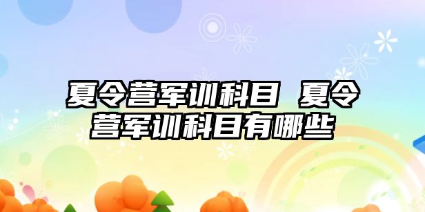 夏令营军训科目 夏令营军训科目有哪些