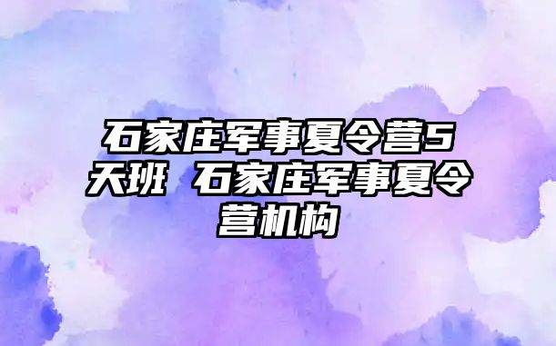 石家庄军事夏令营5天班 石家庄军事夏令营机构