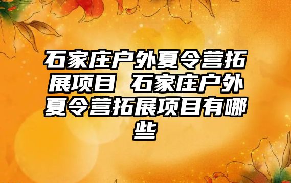 石家庄户外夏令营拓展项目 石家庄户外夏令营拓展项目有哪些