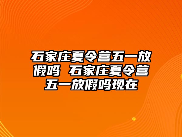 石家庄夏令营五一放假吗 石家庄夏令营五一放假吗现在