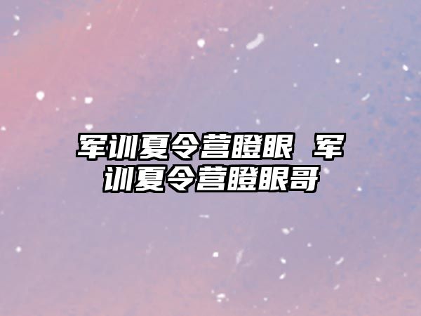 军训夏令营瞪眼 军训夏令营瞪眼哥