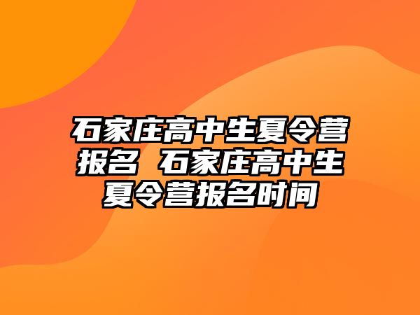 石家庄高中生夏令营报名 石家庄高中生夏令营报名时间