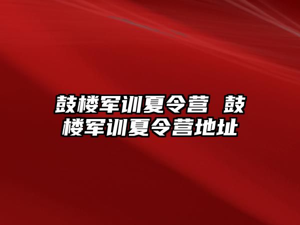 鼓楼军训夏令营 鼓楼军训夏令营地址