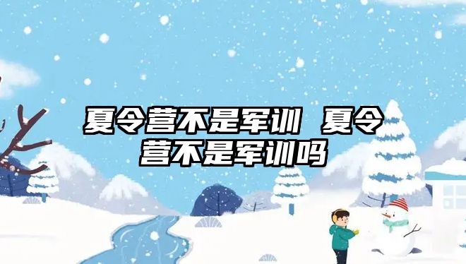 夏令营不是军训 夏令营不是军训吗