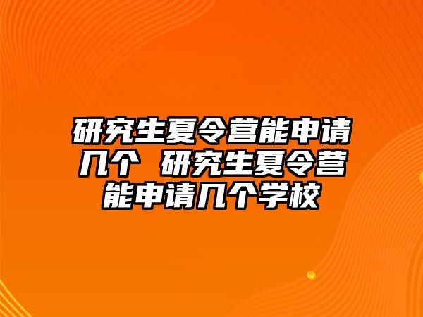 研究生夏令营能申请几个 研究生夏令营能申请几个学校