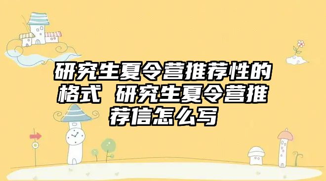 研究生夏令营推荐性的格式 研究生夏令营推荐信怎么写