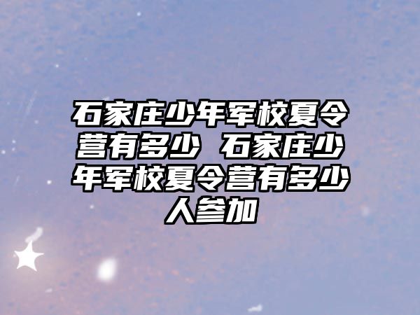 石家庄少年军校夏令营有多少 石家庄少年军校夏令营有多少人参加