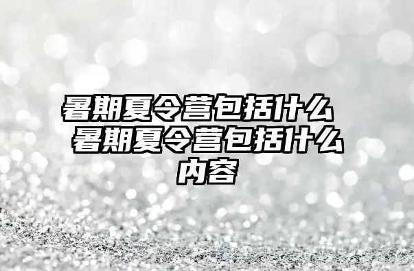 暑期夏令营包括什么 暑期夏令营包括什么内容