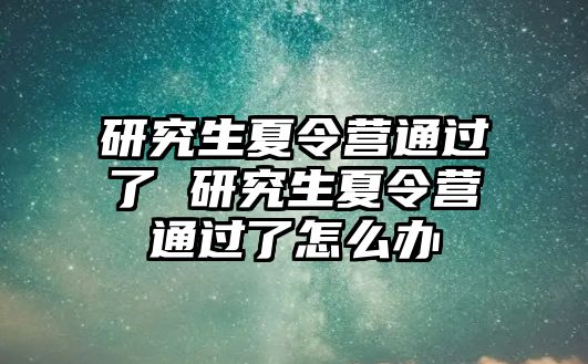 研究生夏令营通过了 研究生夏令营通过了怎么办