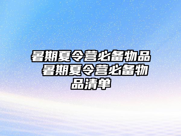 暑期夏令营必备物品 暑期夏令营必备物品清单