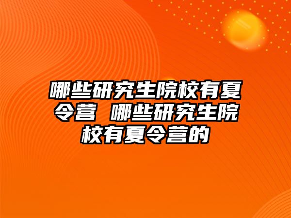 哪些研究生院校有夏令营 哪些研究生院校有夏令营的