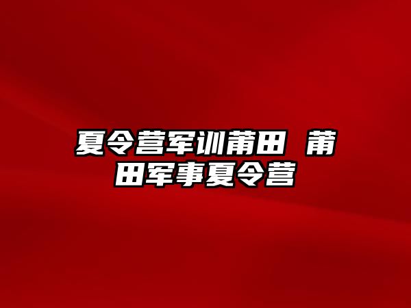 夏令营军训莆田 莆田军事夏令营