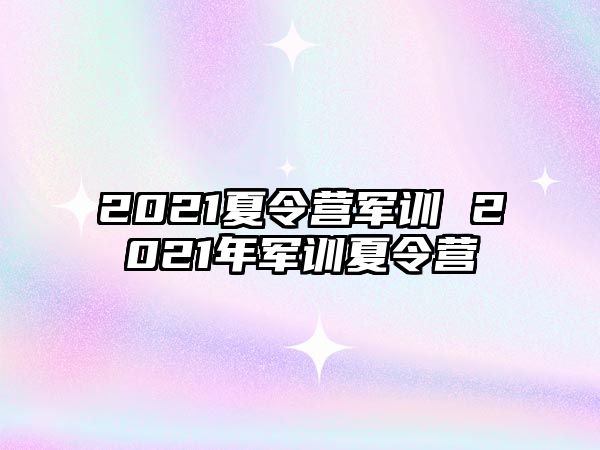 2021夏令营军训 2021年军训夏令营