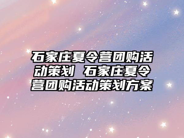 石家庄夏令营团购活动策划 石家庄夏令营团购活动策划方案