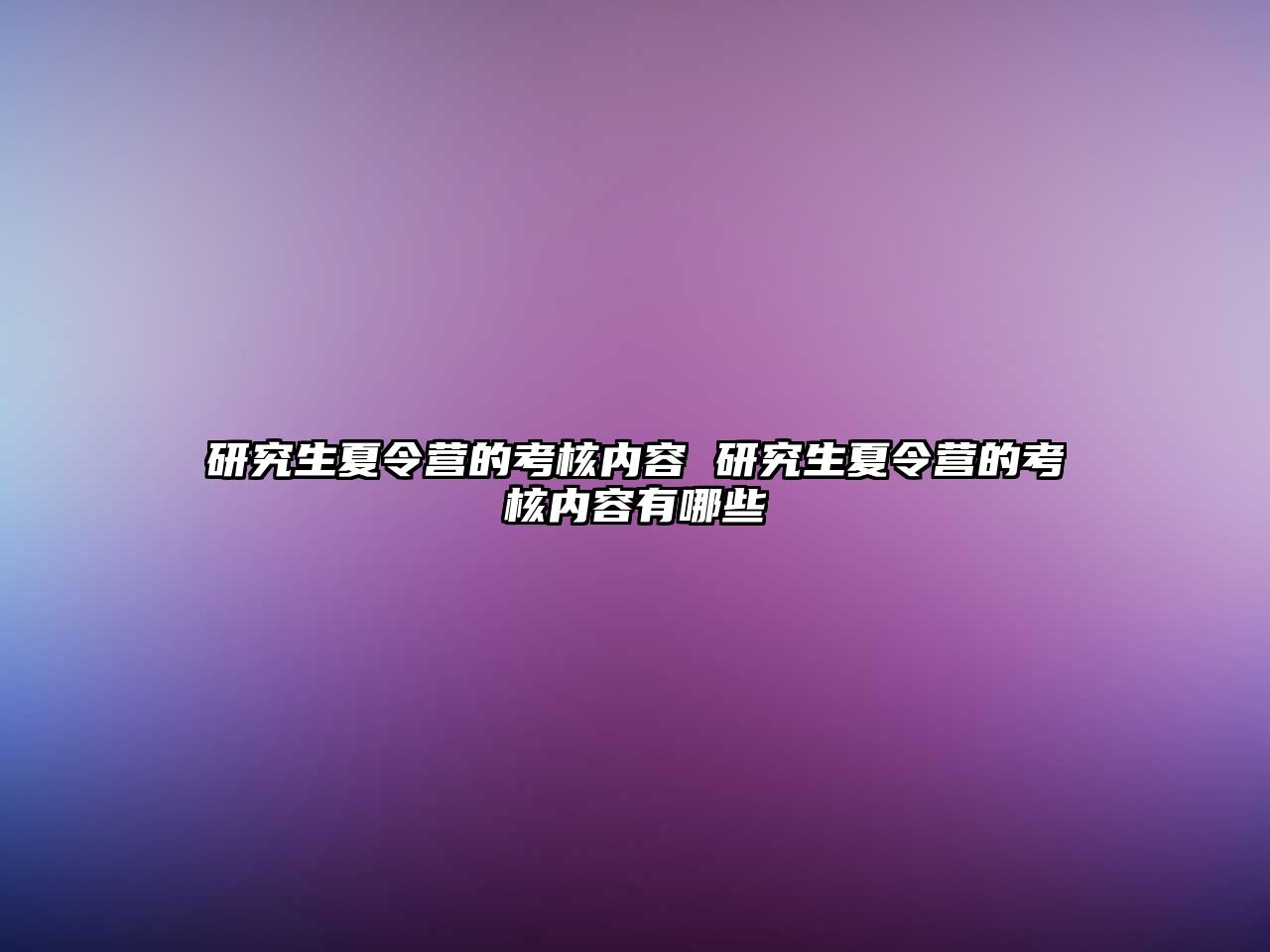 研究生夏令营的考核内容 研究生夏令营的考核内容有哪些