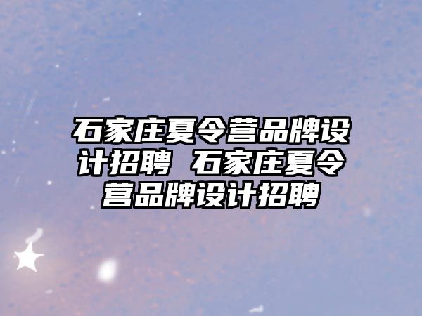 石家庄夏令营品牌设计招聘 石家庄夏令营品牌设计招聘