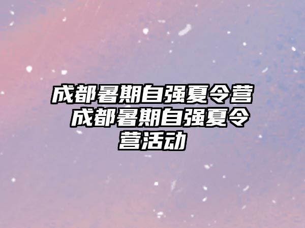 成都暑期自强夏令营 成都暑期自强夏令营活动