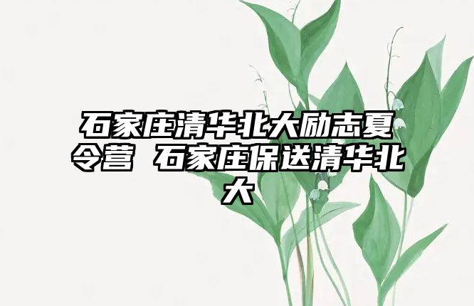 石家庄清华北大励志夏令营 石家庄保送清华北大