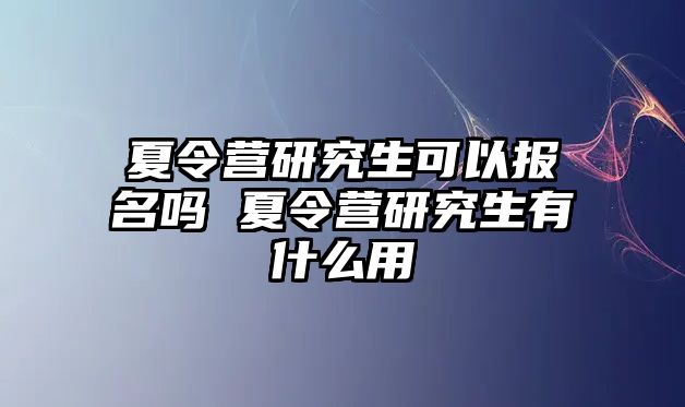 夏令营研究生可以报名吗 夏令营研究生有什么用