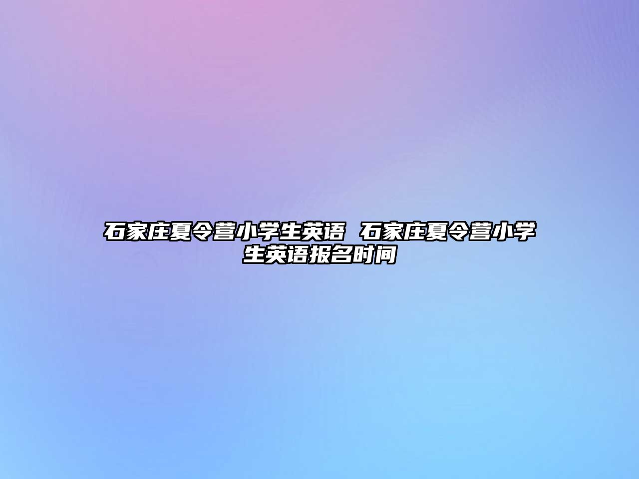 石家庄夏令营小学生英语 石家庄夏令营小学生英语报名时间