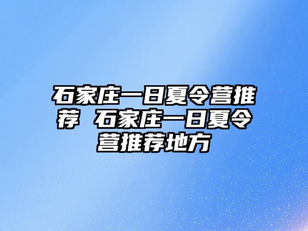 石家庄一日夏令营推荐 石家庄一日夏令营推荐地方