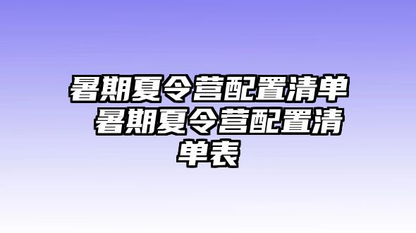 暑期夏令营配置清单 暑期夏令营配置清单表