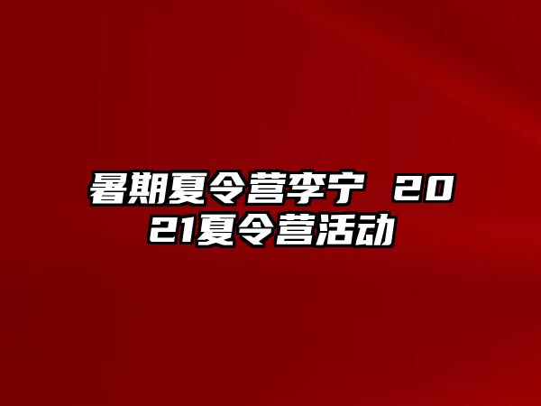 暑期夏令营李宁 2021夏令营活动