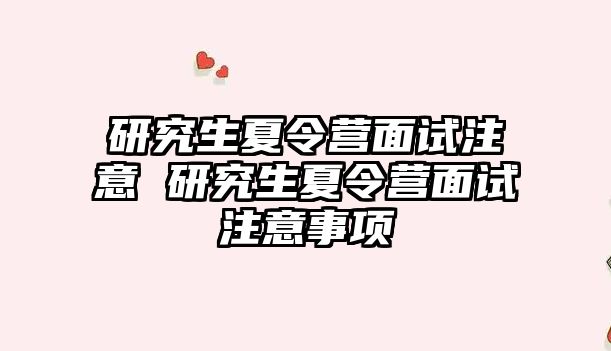 研究生夏令营面试注意 研究生夏令营面试注意事项