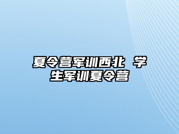 夏令营军训西北 学生军训夏令营