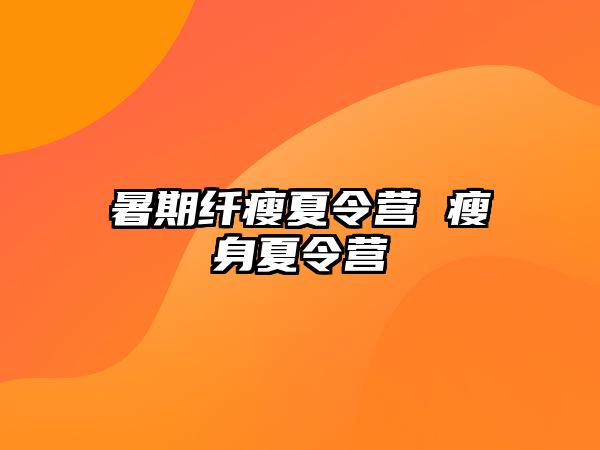 暑期纤瘦夏令营 瘦身夏令营