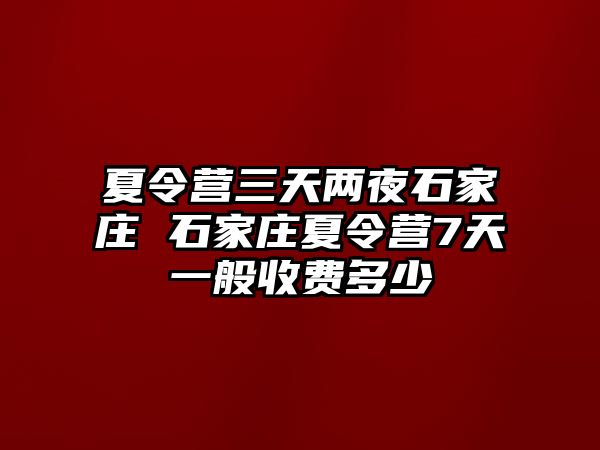 夏令营三天两夜石家庄 石家庄夏令营7天一般收费多少