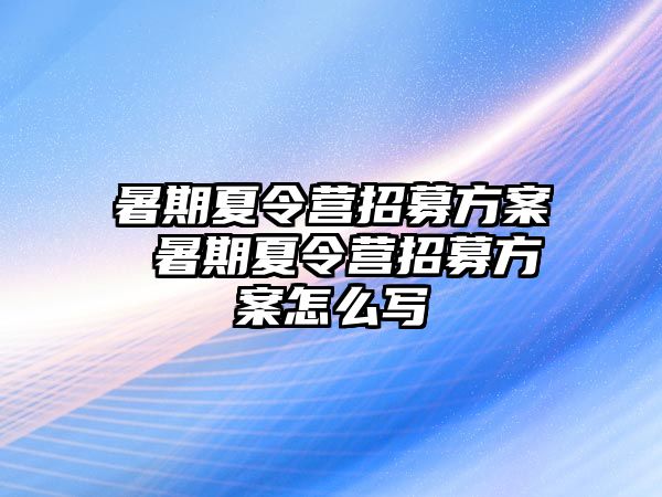 暑期夏令营招募方案 暑期夏令营招募方案怎么写