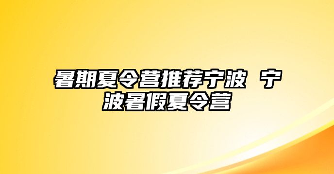 暑期夏令营推荐宁波 宁波暑假夏令营