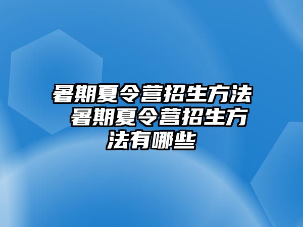 暑期夏令营招生方法 暑期夏令营招生方法有哪些