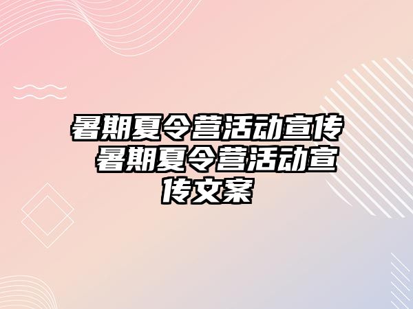 暑期夏令营活动宣传 暑期夏令营活动宣传文案