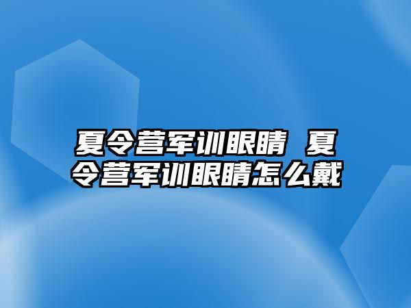 夏令营军训眼睛 夏令营军训眼睛怎么戴