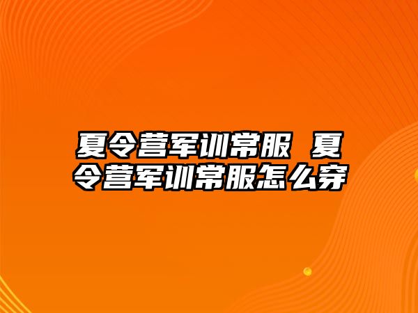 夏令营军训常服 夏令营军训常服怎么穿