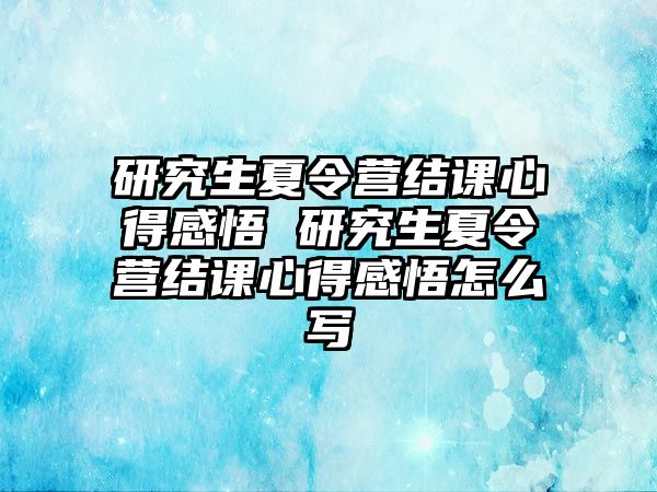 研究生夏令营结课心得感悟 研究生夏令营结课心得感悟怎么写