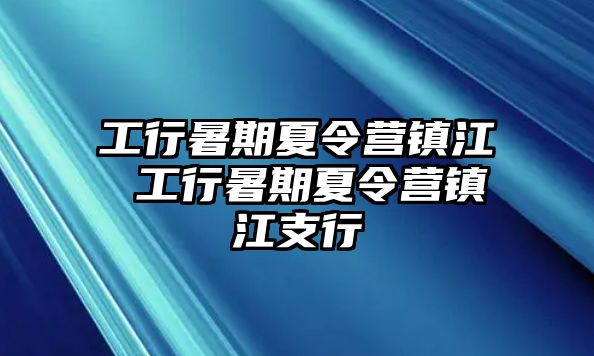 工行暑期夏令营镇江 工行暑期夏令营镇江支行