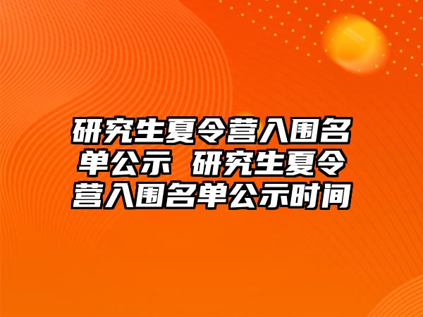 研究生夏令营入围名单公示 研究生夏令营入围名单公示时间