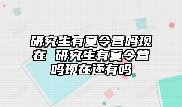 研究生有夏令营吗现在 研究生有夏令营吗现在还有吗