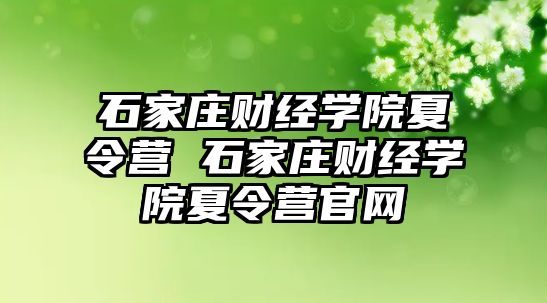 石家庄财经学院夏令营 石家庄财经学院夏令营官网