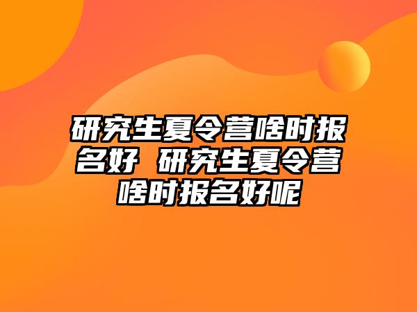 研究生夏令营啥时报名好 研究生夏令营啥时报名好呢